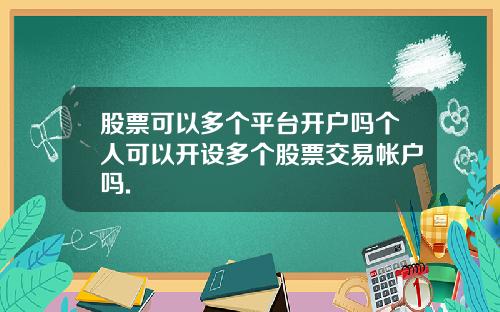 股票可以多个平台开户吗个人可以开设多个股票交易帐户吗.