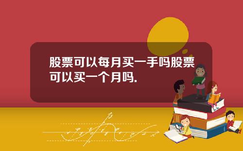 股票可以每月买一手吗股票可以买一个月吗.