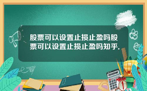 股票可以设置止损止盈吗股票可以设置止损止盈吗知乎.