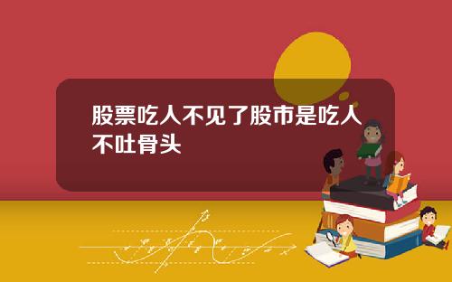 股票吃人不见了股市是吃人不吐骨头