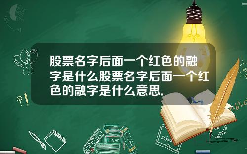 股票名字后面一个红色的融字是什么股票名字后面一个红色的融字是什么意思.