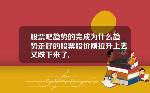 股票吧趋势的完成为什么趋势走好的股票股价刚拉升上去又跌下来了.