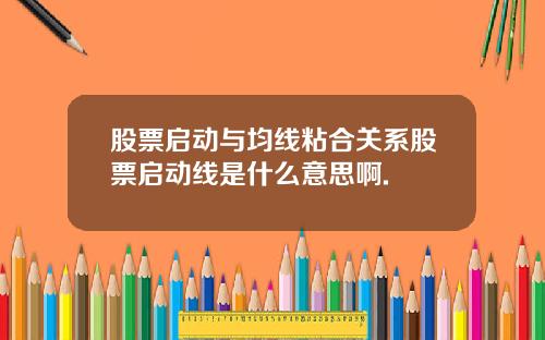 股票启动与均线粘合关系股票启动线是什么意思啊.