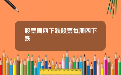 股票周四下跌股票每周四下跌