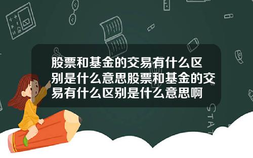 股票和基金的交易有什么区别是什么意思股票和基金的交易有什么区别是什么意思啊