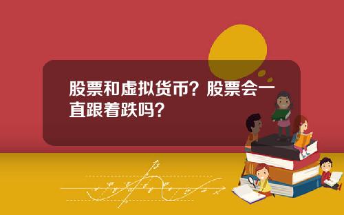 股票和虚拟货币？股票会一直跟着跌吗？