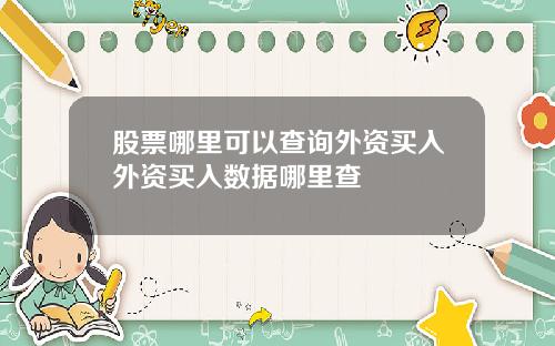 股票哪里可以查询外资买入外资买入数据哪里查