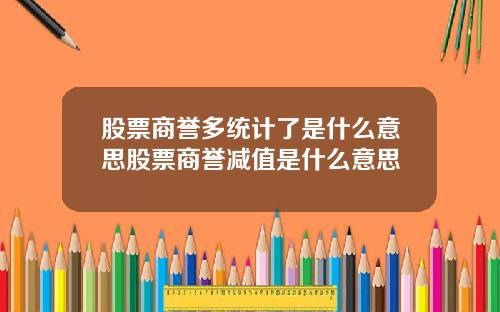 股票商誉多统计了是什么意思股票商誉减值是什么意思