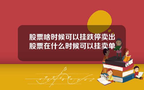 股票啥时候可以挂跌停卖出股票在什么时候可以挂卖单