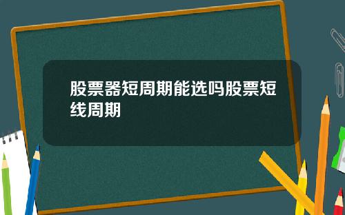 股票器短周期能选吗股票短线周期