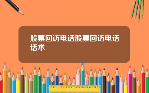 股票回访电话股票回访电话话术