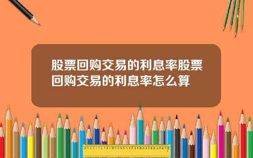 股票回购交易的利息率股票回购交易的利息率怎么算