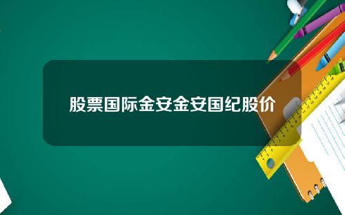 股票国际金安金安国纪股价