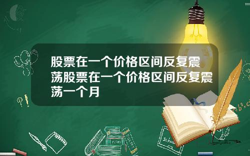 股票在一个价格区间反复震荡股票在一个价格区间反复震荡一个月