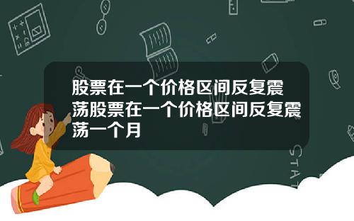股票在一个价格区间反复震荡股票在一个价格区间反复震荡一个月