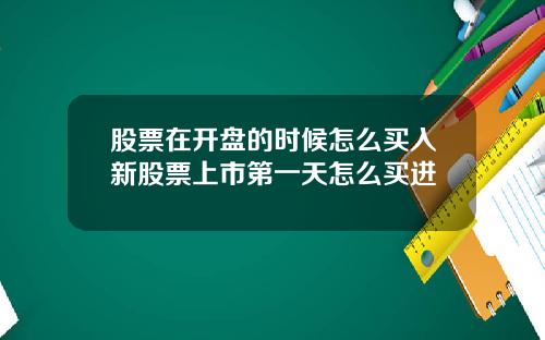 股票在开盘的时候怎么买入新股票上市第一天怎么买进