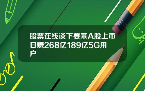 股票在线谈下要来A股上市日赚268亿189亿5G用户