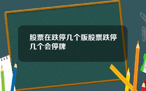 股票在跌停几个版股票跌停几个会停牌