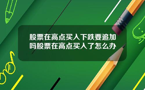 股票在高点买入下跌要追加吗股票在高点买入了怎么办