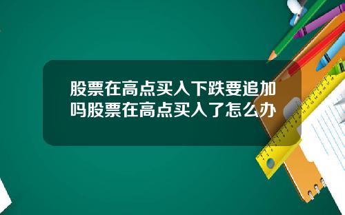 股票在高点买入下跌要追加吗股票在高点买入了怎么办