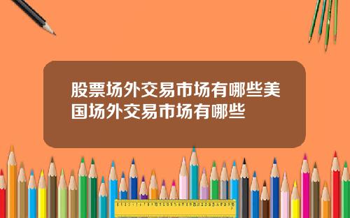 股票场外交易市场有哪些美国场外交易市场有哪些