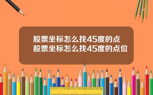 股票坐标怎么找45度的点股票坐标怎么找45度的点位