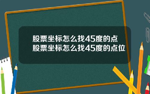 股票坐标怎么找45度的点股票坐标怎么找45度的点位