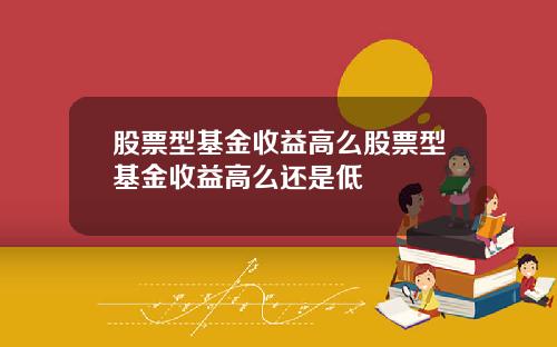 股票型基金收益高么股票型基金收益高么还是低