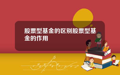 股票型基金的区别股票型基金的作用