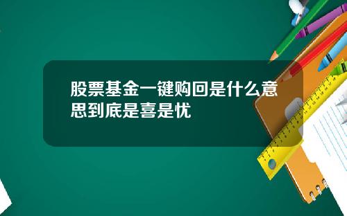 股票基金一键购回是什么意思到底是喜是忧