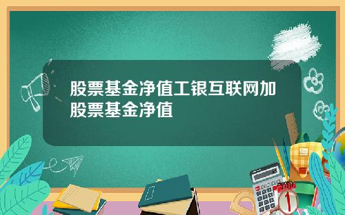 股票基金净值工银互联网加股票基金净值