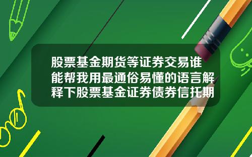 股票基金期货等证券交易谁能帮我用最通俗易懂的语言解释下股票基金证券债券信托期货国债外汇