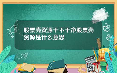 股票壳资源干不干净股票壳资源是什么意思