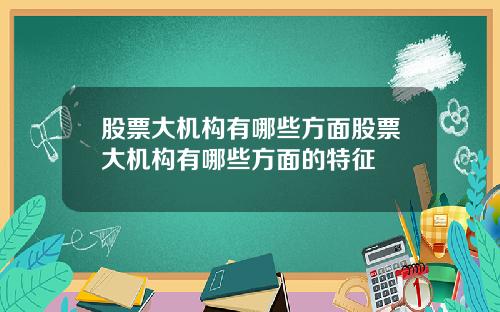股票大机构有哪些方面股票大机构有哪些方面的特征