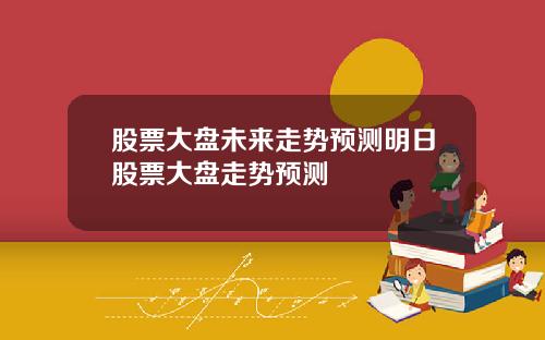 股票大盘未来走势预测明日股票大盘走势预测