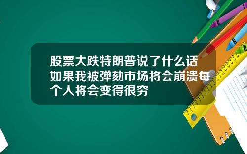 股票大跌特朗普说了什么话如果我被弹劾市场将会崩溃每个人将会变得很穷