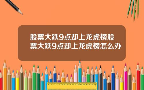 股票大跌9点却上龙虎榜股票大跌9点却上龙虎榜怎么办