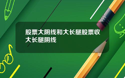 股票大阴线和大长腿股票收大长腿阴线