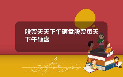 股票天天下午砸盘股票每天下午砸盘
