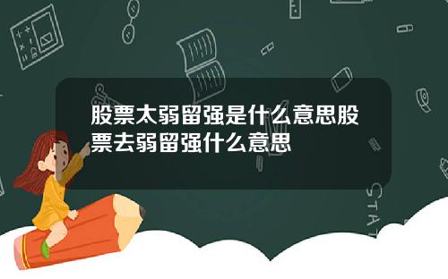 股票太弱留强是什么意思股票去弱留强什么意思