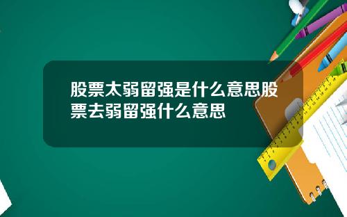 股票太弱留强是什么意思股票去弱留强什么意思