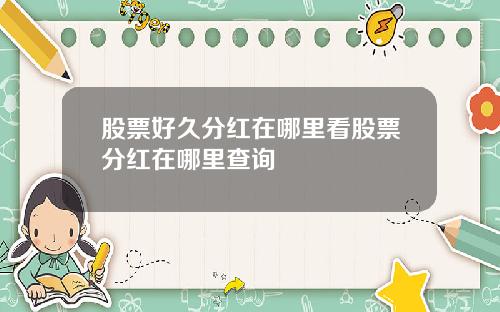 股票好久分红在哪里看股票分红在哪里查询