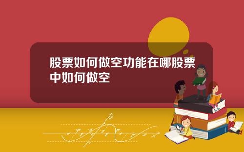 股票如何做空功能在哪股票中如何做空