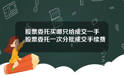 股票委托买哪只给成交一手股票委托一次分批成交手续费