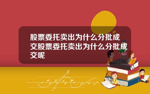 股票委托卖出为什么分批成交股票委托卖出为什么分批成交呢