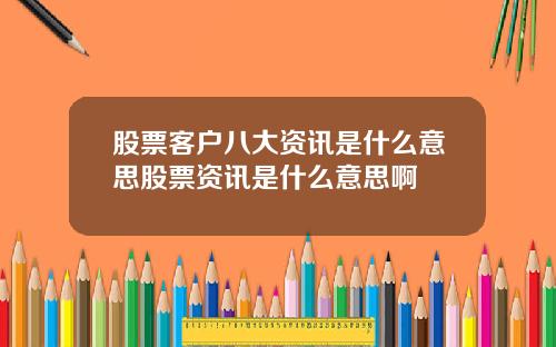 股票客户八大资讯是什么意思股票资讯是什么意思啊