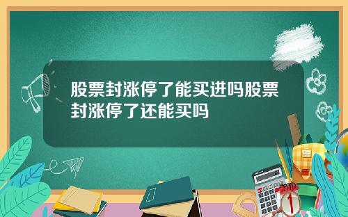 股票封涨停了能买进吗股票封涨停了还能买吗