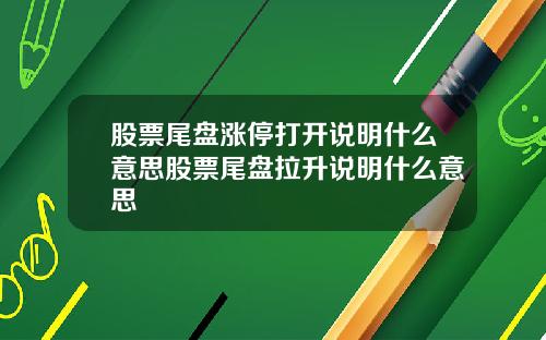 股票尾盘涨停打开说明什么意思股票尾盘拉升说明什么意思
