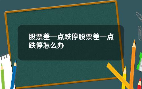 股票差一点跌停股票差一点跌停怎么办