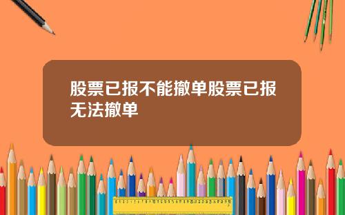 股票已报不能撤单股票已报无法撤单